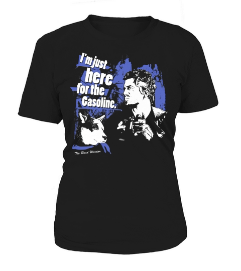 I am just here for the Gasoline. The Road Warrior Women's T-Shirt