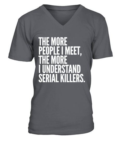 The more people i meet the more I understand serial killers V-Neck T-shirt
