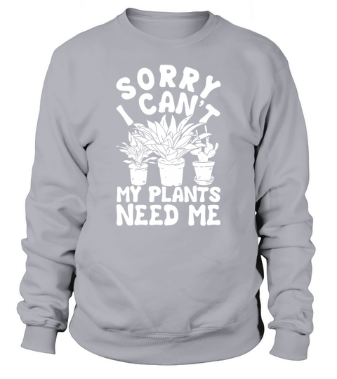 SORRY I CANT MY PLANTS NEED ME T SHIRT Sweatshirt Unisex