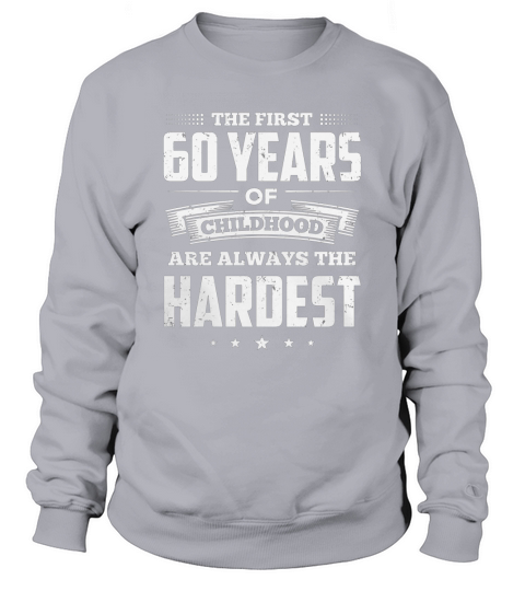the first 60 years of childhood are always the hardest birthday Shirt Sweatshirt Unisex