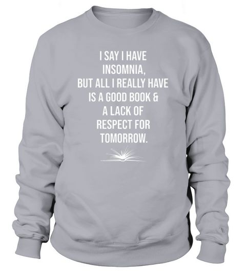 i say i have insomnia but all i really have is a good book and a lack of respect for tomorrow Sweatshirt Unisex