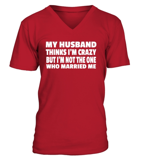 My Husband Thinks Im Crazy But Im Not The One Who Married Me V-Neck T-shirt