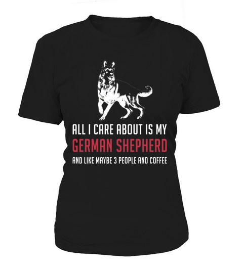 All I care about is my German Shepherd Women's T-Shirt