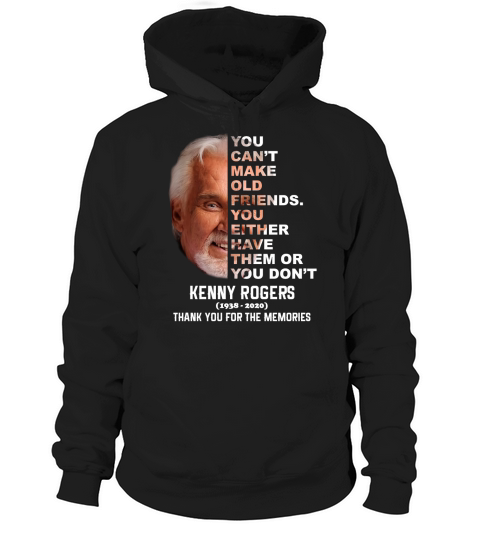 Kenny Rogers 1938 2020 You Can’t make Old Friends You Either Have Them Or You Don’t Hoodie Unisex