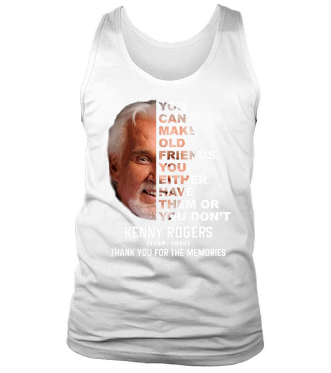 Kenny Rogers 1938 2020 You Can’t make Old Friends You Either Have Them Or You Don’t Tank Top Unisex