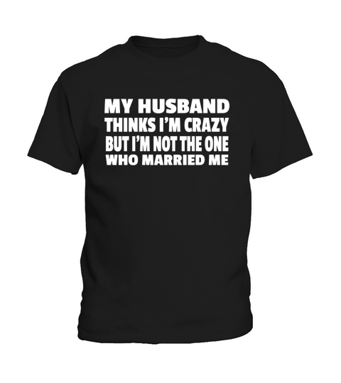 My Husband Thinks Im Crazy But Im Not The One Who Married Me Kids T-Shirt