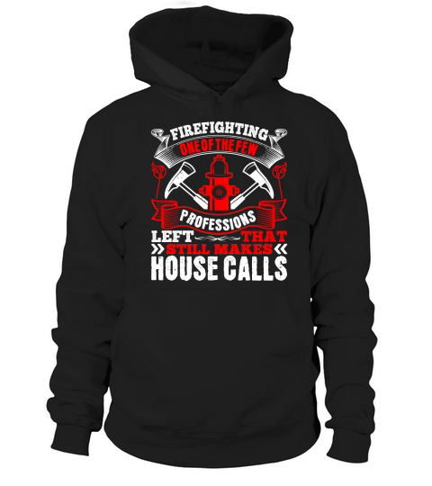 Firefighting — one of the few professions left that still makes house calls 1 Hoodie Unisex