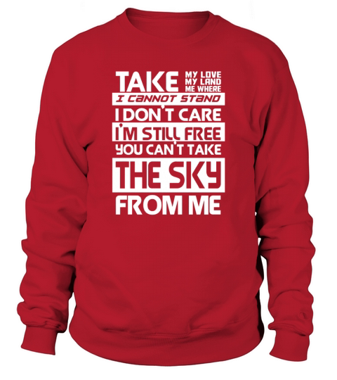 Take my love my land my where I can not stand I dont care I still free You cant take the sky from me Sweatshirt Unisex