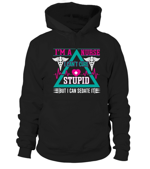 Im a nurse I cant cure stupid but I can sedate it Hoodie Unisex