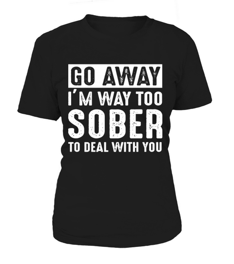 go away im way too sober to deal with you Women's T-Shirt