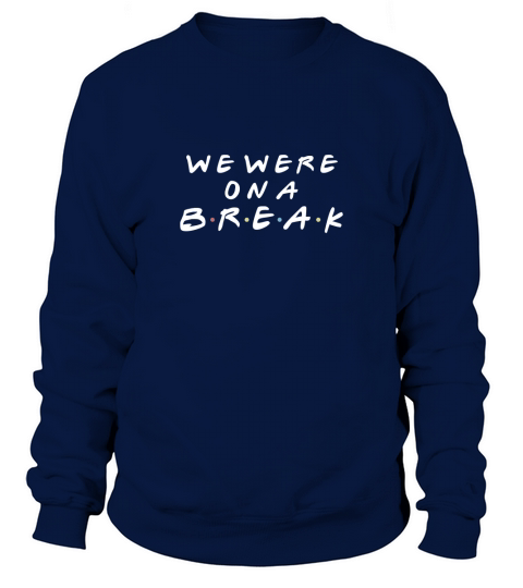 WE WERE ON A BREAK - T Shirt Sweatshirt Unisex