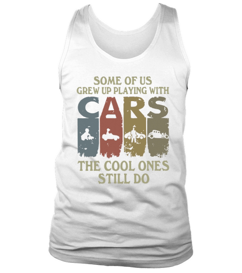 Some Of Us Grew Up Playing With Cars The Cool One Still Do Vintage shirt Tank Top Unisex