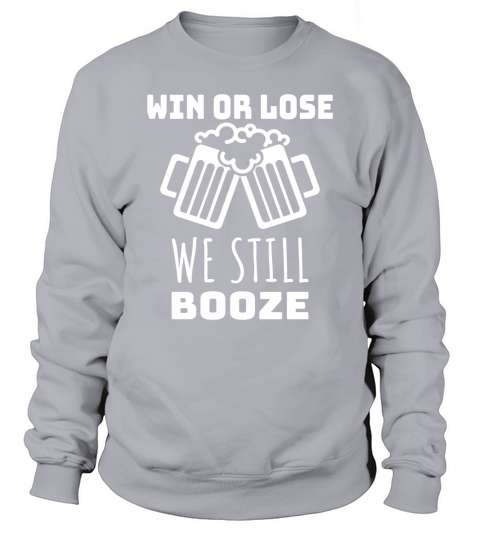 WIN OR LOSE WE STILL BOOZE Shirt. Funny Beer T-Shirt Sweatshirt Unisex