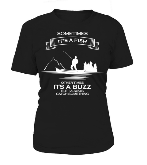 Sometimes its a fish other times its a buzz but I always catch something Women's T-Shirt