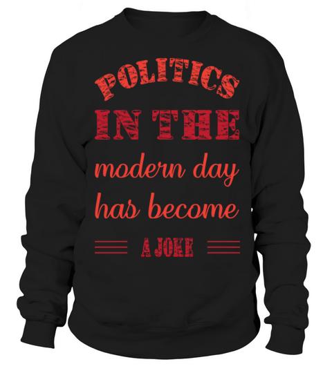 political in the modern day has become a joke Sweatshirt Unisex