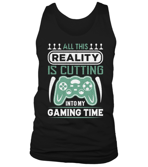 All this reality is cutting into my gaming time Tank Top Unisex