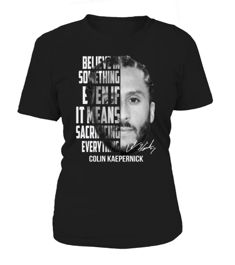 Colin Kaepernick believe in something even if it means signature shirt Women's T-Shirt