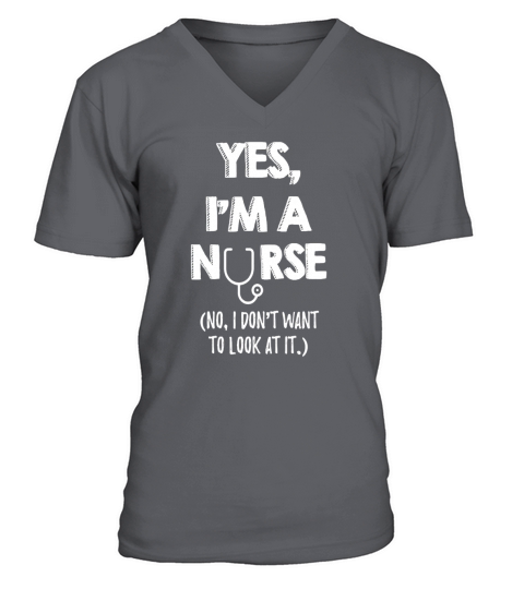 Yes, I am A Nurse No I Dont Want To Look At It Nursing Shirt V-Neck T-shirt