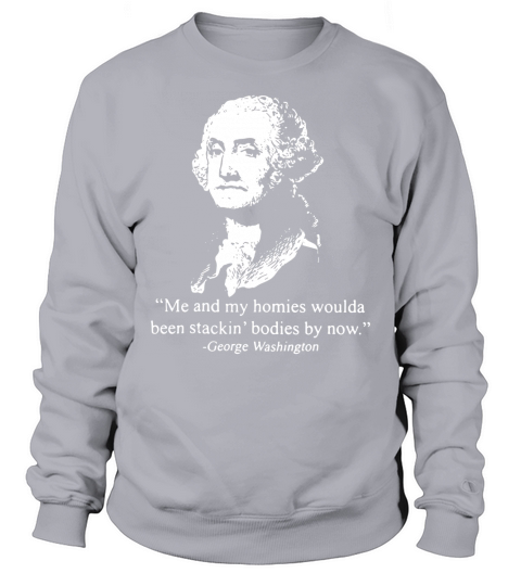 George Washington Me and my homies woulda been stackin bodies by now Sweatshirt Unisex