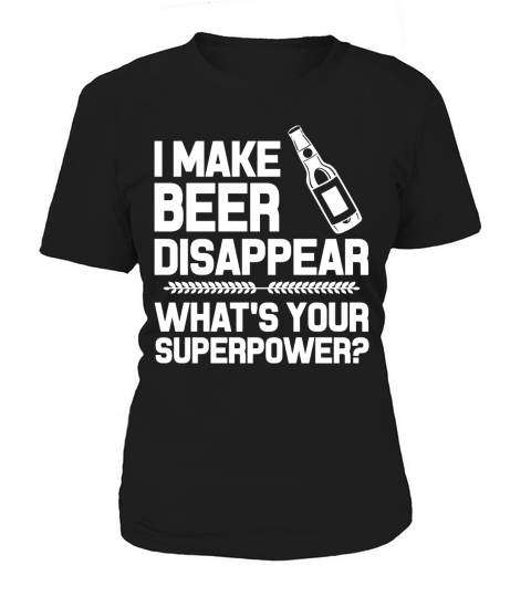 I MAKE BEER DISAPPEAR WHAT&amp;amp;#039;S YOUR SUPERPOWER Women's T-Shirt