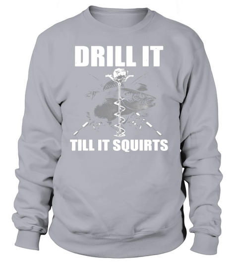 Drill It Till It Squirts Ice Fishing Sweatshirt Unisex