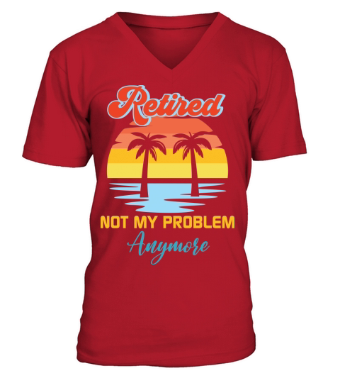Retired not my problem anymore V-Neck T-shirt