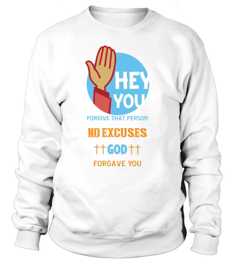 Hey you forgive that person no excuses god forgave you Sweatshirt Unisex