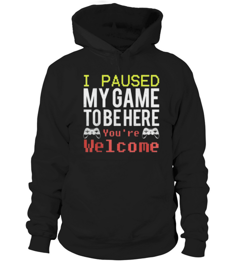I Paused My Game To Be Here You’re Welcome shirt Hoodie Unisex
