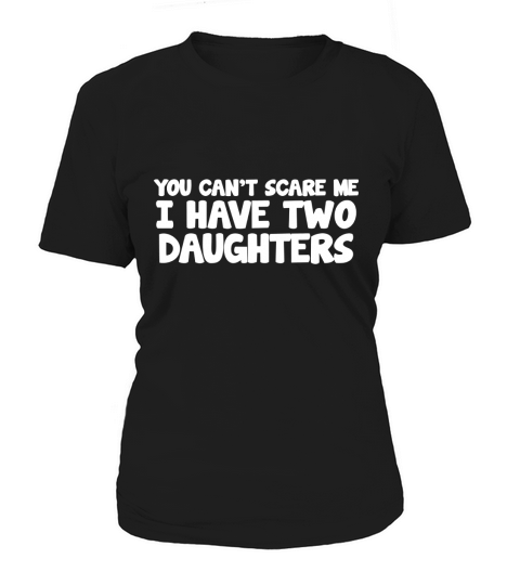 YOU CANT SCARE ME I HAVE TWO DAUGHTERS Women's T-Shirt