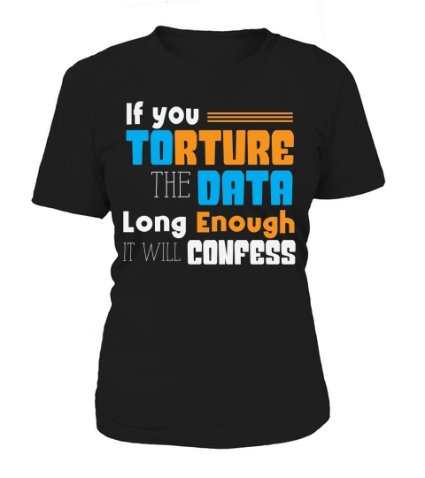 If you torture the data long enough it will confess Women's T-Shirt