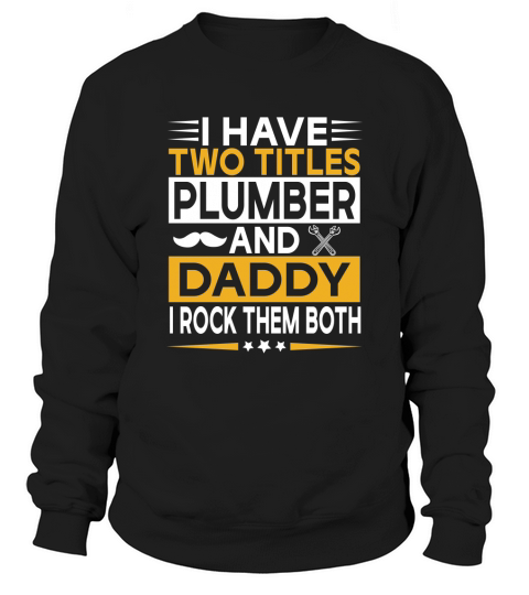 I have two titles plumber and daddy I rock them both Sweatshirt Unisex