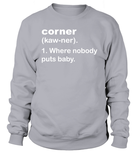 corner - where nobody puts baby. Tshirt Sweatshirt Unisex