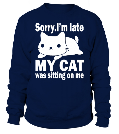 Sorry Im late my cat was sitting on me Sweatshirt Unisex