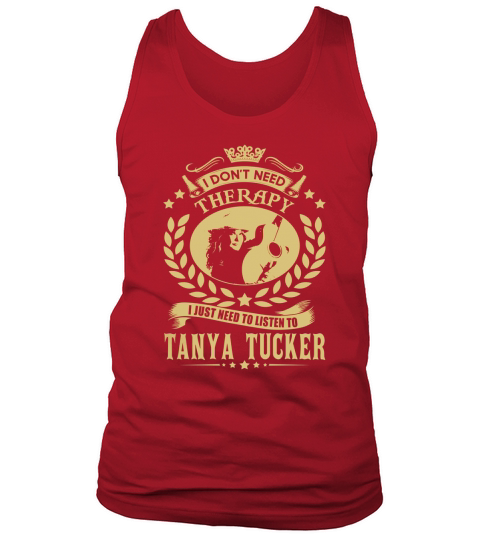 I Dont Need Therapy I Just Need To Listen To Tanya Tucker TShirt Tank Top Unisex