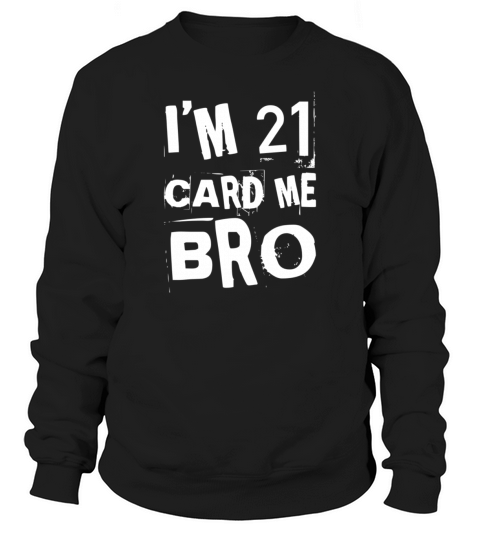 Im 21 Card Me Bro - 21st Birthday Sweatshirt Unisex