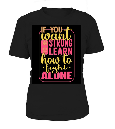 If you want to be strong learn how to fight alone Women's T-Shirt