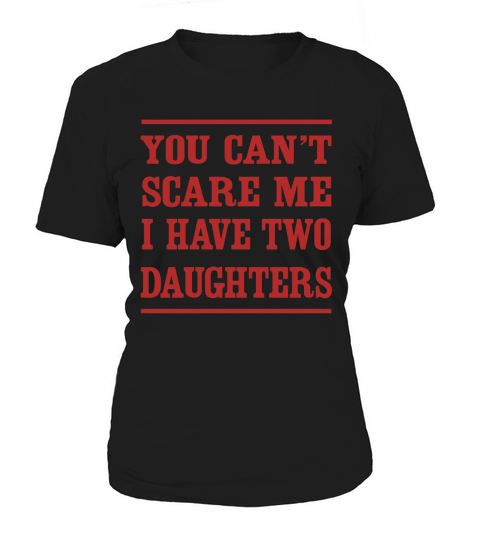 You can t scare me I have two daughters Women's T-Shirt