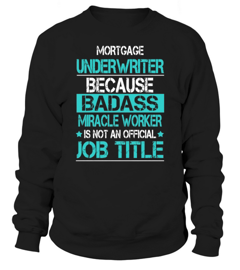 MORTGAGE UNDERWRITER BECAUSE BADASS MIRACLE WORKER IS NOT AN OFFICIAL JOB TITLE Sweatshirt Unisex