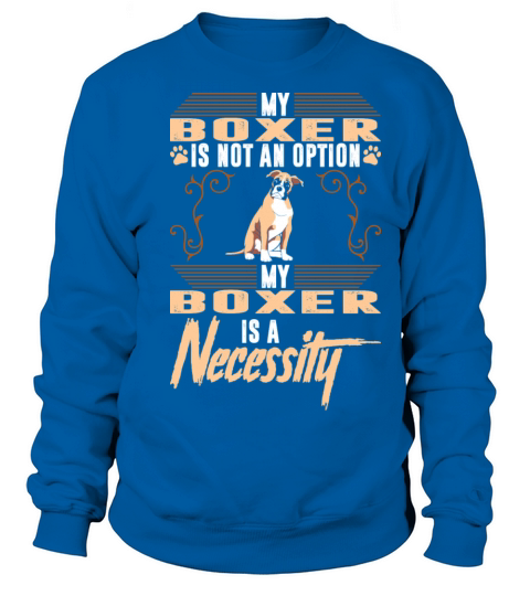 My Boxer Dog Is A Necessity Sweatshirt Unisex