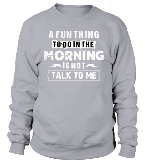 A Fun Thing To Do In the Morning Is Not Talk To Me T-Shirts Sweatshirt Unisex