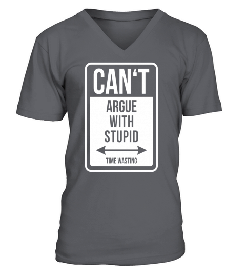 CANT ARGUE WITH STUPID - TIME WASTING funny quote T-shirt V-Neck T-shirt