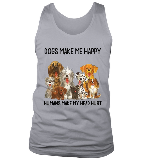 Dogs Make Me Happy Humans Make My Head Hurt shirt Tank Top Unisex