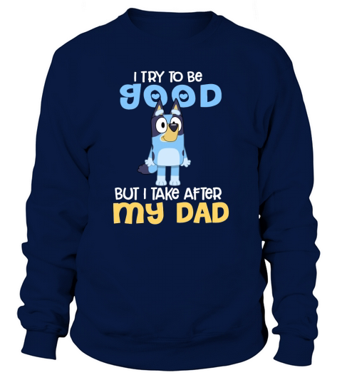 Bluey I Try To Be Good But I Take After My Dad Sweatshirt Unisex