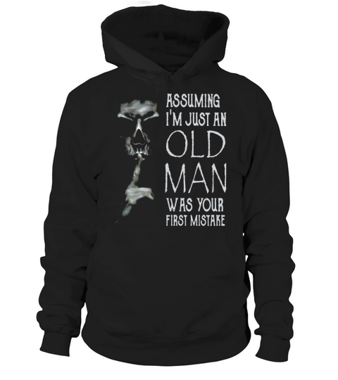 Shhh Assuming Im Just An Old Man Was Your First Mistake Hoodie Unisex