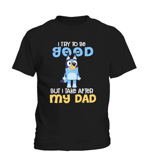 Bluey I Try To Be Good But I Take After My Dad Kids T-Shirt