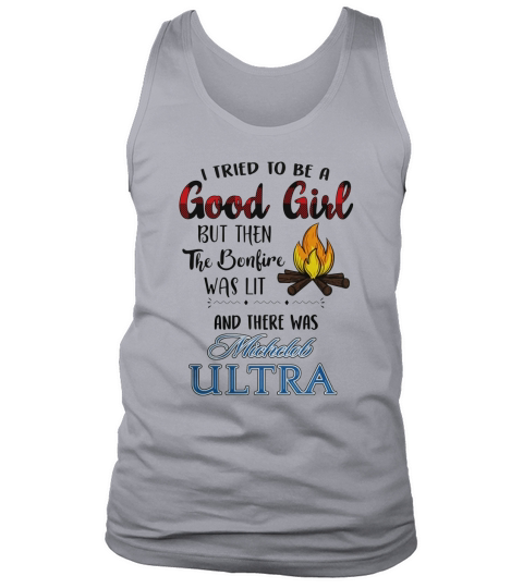 I tried to be a good girl but the the bonfire was lit and there was michelob ultra Tank Top Unisex