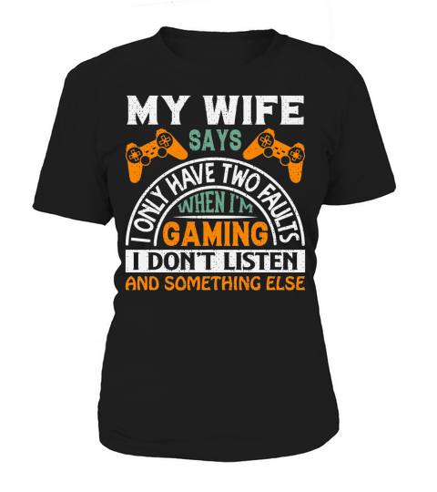 My wife says I only have two faults when Im gaming I dont listen and something else Women's T-Shirt