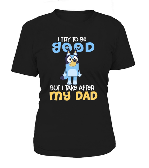 Bluey I Try To Be Good But I Take After My Dad Women's T-Shirt