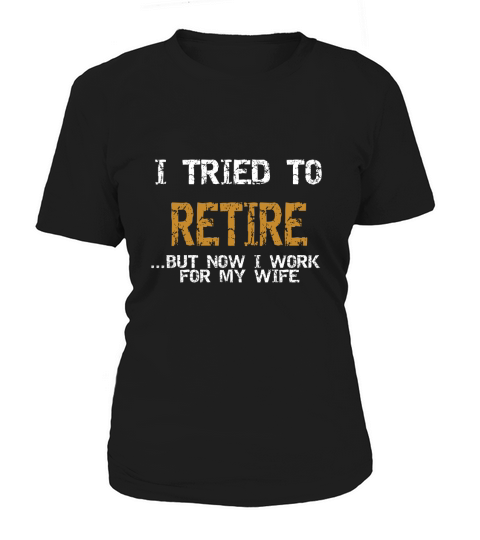 I tried to retire But now I work for my wife Women's T-Shirt