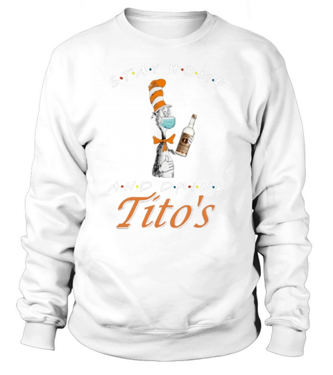 Dr. Seuss Stay home and drink Tito’s Coronavirus shirt Sweatshirt Unisex